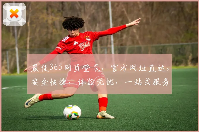 最佳365网页登录，官方网址直达，安全快捷，体验无忧，一站式服务，尽享便捷