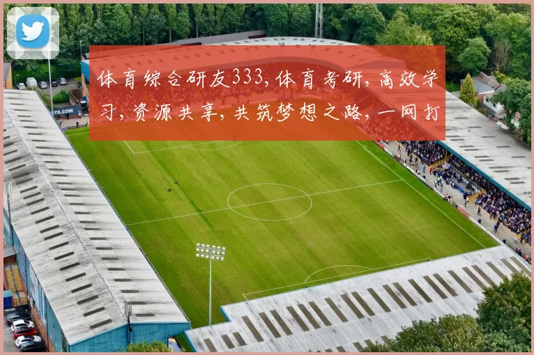 体育综合研友333,体育考研,高效学习,资源共享,共筑梦想之路,一网打尽