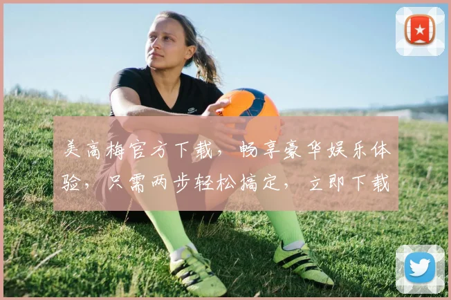 美高梅官方下载，畅享豪华娱乐体验，只需两步轻松搞定，立即下载